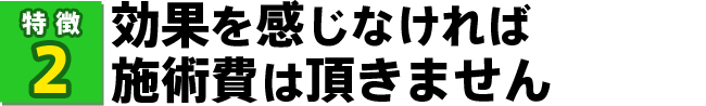 効果を感じなければ施術費は頂きません